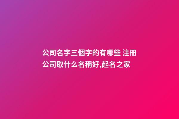 公司名字三個字的有哪些 注冊公司取什么名稱好,起名之家